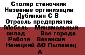 Столяр-станочник › Название организации ­ Дубинкин С.В. › Отрасль предприятия ­ Мебель › Минимальный оклад ­ 1 - Все города Работа » Вакансии   . Ненецкий АО,Пылемец д.